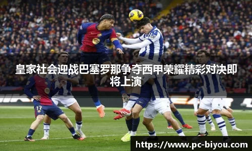皇家社会迎战巴塞罗那争夺西甲荣耀精彩对决即将上演